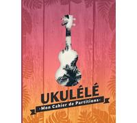 Ukulélé mon cahier de partitions: Plus de 100 pages de partitions vierges
