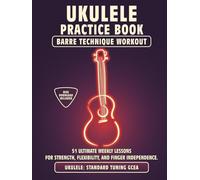 Ukulele Practice Book. Barre Technique Workout.: UKULELE STANDARD TUNING GCEA. 51 Ultimate Weekly Lessons for Strength, Flexibility, and Finger ... Tabs and Notes. MIDI Download Included.