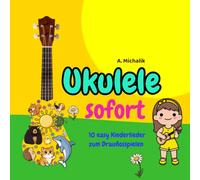 Ukulele sofort: 10 easy Kinderlieder zum Drauflosspielen: Auch für absolute Anfänger: Spiel in wenigen Minuten deine ersten Songs