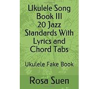 Ukulele Song Book Iii - 20 Jazz Standards With Lyrics And Chord Tabs: Ukulele Fake Book (Ukulele Songs)