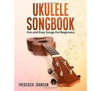 Ukulele Songbook: Fun And Easy Songs For Beginners