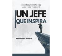UL JEFE QUE INSPIRA - Gánate el Respeto y el Afecto de tu Equipo: Guía para ser un gran jefe, admirado, querido y seguido.
