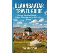 Ulaanbaatar Travel Guide: Discover Mongolia’s Capital - Culture, Adventure, and the Spirit of the Steppe