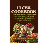 ULCER COOKBOOK: Essential Nourishing Recipes for Soothing Symptoms, Promoting, and Restoring Digestive Health.