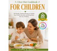 ULCER DIET COOKBOOK FOR CHILDREN: 120 Gentle, Healing Recipes to Soothe Your Child's Stomach and Bring Back the Joy of Eating