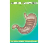 Ulcers Uncovered: Your Guide to Awareness,Healing and Prevention