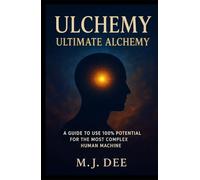 Ulchemy: Ultimate Alchemy: A Guide to Use 100% Potential for the Most Complex Human Machine