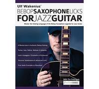 Ulf Wakenius’ Bebop Saxophone Licks for Jazz Guitar: Master the Soloing Language of the Bebop Saxophone Legends for Jazz Guitar