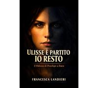 Ulisse è partito. Io resto: L’Odissea di Penelope a Itaca