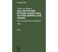 Ulrich Von Hutten: Des Teutschen Ritters Ulrich Von Hutten Sämmtliche Werke. Teil 1