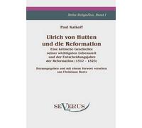 Ulrich Von Hutten Und Die Reformation: Eine Kritische Geschichte Seiner Wichtigsten Lebenszeit Und Der Entscheidungsjahre Der Reformation (1517 - 1523), Reihe Religiosus Band I