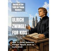Ulrich Zwingli for Kids: How a Swiss Reformer Pointed People Back to God's Word