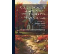 Ulrich Zwingli's Stimme An Die Lehrer Des Evangeliums: Und Conrad Gessner's Ermahnung Zur Standhaftigkeit Im Bekenntniss Der Reinen Evangelischen Lehre: Zwey Denkmahle Aus Den Zeiten Der Reformation