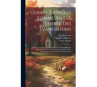 Ulrich Zwingli's Stimme An Die Lehrer Des Evangeliums: Und Conrad Gessner's Ermahnung Zur Standhaftigkeit Im Bekenntniss Der Reinen Evangelischen Lehre: Zwey Denkmahle Aus Den Zeiten Der Reformation