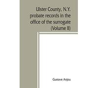 Ulster County, N.Y. Probate Records In The Office Of The Surrogate, And In The County Clerk's Office At Kingston, N.Y.