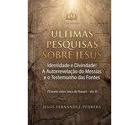 ÚLTIMAS PESQUISAS SOBRE JESUS: Identidade e Divindade: A Autorrevelação do Messias e o Testemunho das Fontes. Tratado sobre Jesus de Nazaré - Vol. II