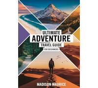 Ultimate Adventure Travel Guide for Beginners: How to Hike, Camp, and Explore Safely - Expert Tips, Essential Gear, and Step-by-Step Strategies to Conquer the Outdoors with Confidence