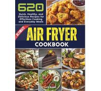 Ultimate Air Fryer Cookbook: 620 Quick, Healthy, and Delicious Recipes for Effortless Cooking and Everyday Meals