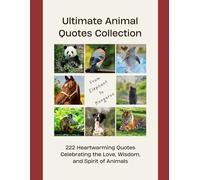 Ultimate Animal Quotes Collection: 222 Heartwarming Quotes Celebrating the Love, Wisdom, and Spirit of Animals