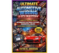ULTIMATE AUTOMOTIVE WIRING & ECU MASTERY: A COMPLETE PRACTICAL GUIDE TO AUTOMOTIVE ELECTRICAL SYSTEMS, DIAGNOSTICS, RELAYS, CUSTOM WIRING & PERFORMANCE UPGRADES