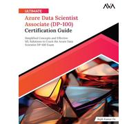 Ultimate Azure Data Scientist Associate (DP-100) Certification Guide: Simplified Concepts and Effective ML Solutions to Crack the Azure Data Scientist DP-100 Exam (English Edition)