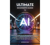 Ultimate Beginner's Guide to AI Practical Steps to Future-Proof Your Career, Boost Productivity & Thrive in a Rapidly Changing World of Innovation (Even if You're not Tech-Savvy) - Morgan Hale - Tempe