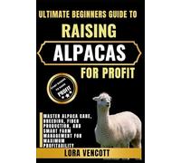 ULTIMATE BEGINNERS GUIDE TO RAISING ALPACAS FOR PROFIT: Master Alpaca Care, Breeding, Fiber Production, and Smart Farm Management for Maximum Profitability