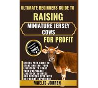 ULTIMATE BEGINNERS GUIDE TO RAISING MINIATURE JERSEY COWS FOR PROFIT: Everything You Need to Know About Breeding, Feeding, and Caring for Mini Jersey ... Building a Profitable Small Farm Business