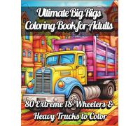Ultimate Big Rigs Coloring Book for Adults - 80 Extreme 18-Wheelers & Heavy Trucks to Color: Detailed Big Rigs, 18-Wheelers, and Heavy Duty Truck ... for Relaxation, Creativity, and Stress Relief