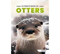 Ultimate Book Of Otters: Fun Facts, A Day In The Life, Visually Stunning, Fascinating Journey And So Much More About Otters