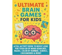 Ultimate Brain Games for Kids Ages 6 - 12: a Full Activity Book to Boost Logic for Your Kid of Word Searches, Mazes, Color by Number, Sudoku, Crosswords, Riddles, Math Challenges & More!