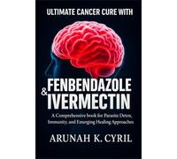 ULTIMATE CANCER CURE WITH FENBENDAZOLE & IVERMECTIN: A Comprehensive book for Parasite Detox, Immunity, and Emerging Healing Approaches