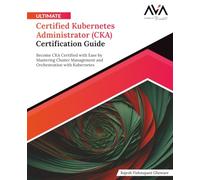 Ultimate Certified Kubernetes Administrator (CKA) Certification Guide: Become CKA Certified with Ease by Mastering Cluster Management and Orchestration with Kubernetes (English Edition)