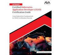 Ultimate Certified Kubernetes Application Developer (CKAD) Certification Guide: From Kubernetes Fundamentals to CKAD Certification Success (English Edition)
