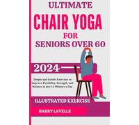 Ultimate Chair Yoga For Seniors Over 60: Simple And Gentle Exercises To Improve Flexibility, Strength, And Balance In Just 15 Minutes A Day