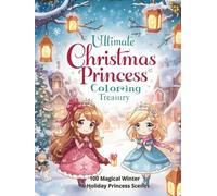 Ultimate Christmas Princess Coloring Treasury (Hardcover Edition) 100 Magical Winter & Holiday Princess Scenes - Premium Chibi Art, Festive Outfits & Cozy Winter Fantasy Wonderland
