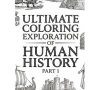 Ultimate Coloring Exploration of Human History - Part 1: Relaxing Educational Journey Activity Scenes from Ancient to Current Civilization for Kids, Teens, and Adults