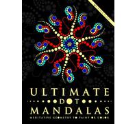 Ultimate Dot Mandalas: Meditative Geometry to Paint or Color