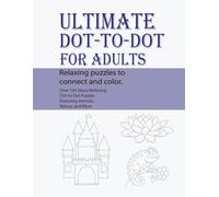Ultimate Dot-to-Dot for Adults: Relaxing Puzzles to Connect and Color: Over 100 Stress-Relieving Dot-to-Dot Puzzles Featuring Animals, Nature, and More