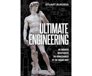 Ultimate Engineering: An Engineer Investigates the Biomechanics of the Human Body