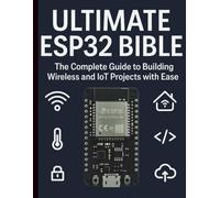 Ultimate ESP32 Bible: The Complete Guide to Building Wireless and IoT Projects with Ease