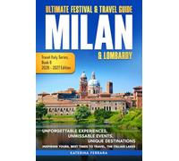 Ultimate Festival & Travel Guide Milan & Lombardy: Unforgettable Experiences, Unmissable Events, Unique Destinations, Inspiring Tours, Best Times to Travel, The Italian Lakes, 2026-2027 Edition