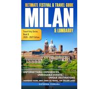 Ultimate Festival & Travel Guide Milan & Lombardy: Unforgettable Experiences, Unmissable Events, Unique Destinations, Inspiring Tours, Best Times to Travel, The Italian Lakes, 2026-2027 Edition