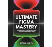 Ultimate Figma Mastery: Design Systems, UI Prototypes, and Product Workflows from Beginner to Expert