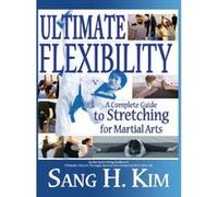 Ultimate Flexibility: A Complete Guide to Stretching for Martial Arts - [Livre en VO] Sang H Kim (Auteur)