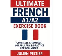 Ultimate French A1/A2 Exercise Book: Complete Grammar, Vocabulary & Practice for Beginners