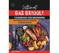 Ultimate Gas Griddle Cookbook for Beginners: Easy and Delicious Outdoor Cooking Recipes: Perfect for Picnics, Grilling, and Family Gatherings - Quick and Tasty Griddle Meal Ideas