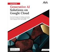Ultimate Generative AI Solutions on Google Cloud: Practical Strategies for Building and Scaling Generative AI Solutions with Google Cloud Tools, Langchain, RAG, and LLMOps (English Edition)