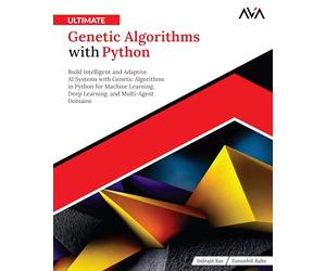 Ultimate Genetic Algorithms with Python: Build Intelligent and Adaptive AI Systems with Genetic Algorithms in Python for Machine Learning, Deep Learning, and Multi-Agent Domains (English Edition)