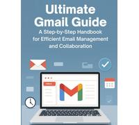 Ultimate Gmail Guide: A Step-by-Step Handbook for Efficient Email Management and Collaboration